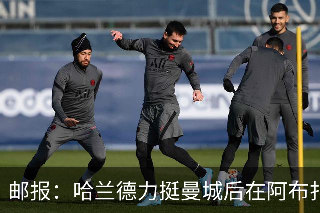 邮报：哈兰德力挺曼城后在阿布扎比购豪宅